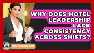 Why Does Hotel Leadership Lack Consistency Across Shifts? - Hospitality Management Mastery