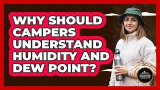 Why Should Campers Understand Humidity And Dew Point?