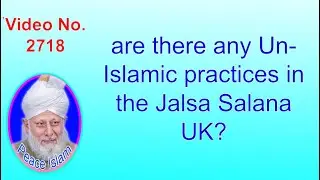 Are there any Un Islamic practices in the Jalsa Salana UK? 2718
