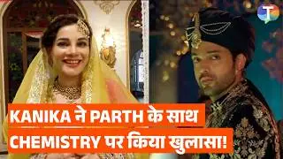 Kanika Maheshwari on why she chose Husnara Niyazi? BIG revelation on chemistry with Parth Samthan