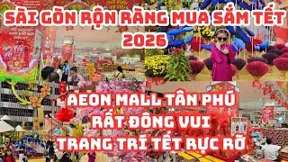 SÀI GÒN RỘN RÀNG MUA SẮM TẾT 2026: AEON MALL Tân Phú đông vui, ĐẦY HÀNG HÓA, Trang trí TẾT RỰC RỠ!