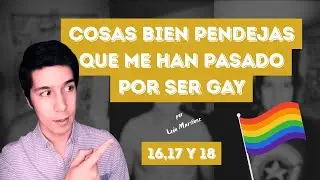 Cosas Bien Pendejas Que Me Han Pasado Por Ser Gay - 16, 17 y 18