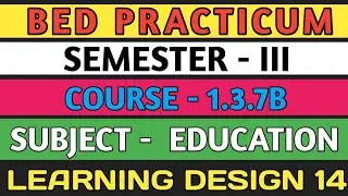 B.E.D  Practicum 1.3.7B । Semester 3 । Learning Design। Education। Shakti Sir।