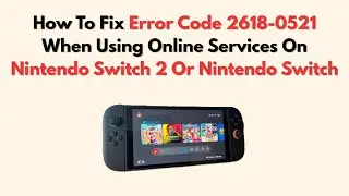 How To Fix Error Code 2618-0521 When Using Online Services On Nintendo Switch 2 Or Nintendo Switch