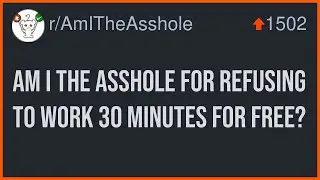 Am I The Asshole For Refusing To Work 30 Minutes For Free?