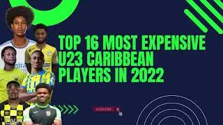 TOP 16 MOST EXPENSIVE U23 CARIBBEAN MALE PLAYERS IN 2022