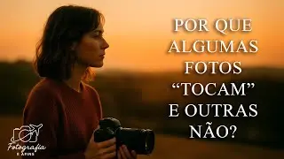 Por Que Algumas Fotos Tocam… e Outras Não? | A Essência da Fotografia