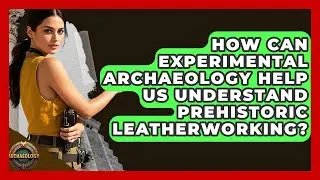How Can Experimental Archaeology Help Us Understand Prehistoric Leatherworking? - Archaeology Quest