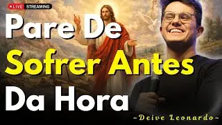 Pare de Sofrer Antes da Hora e Confie no Processo de Deus | Deive Leonardo