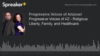 Progressive Voices of AZ - Religious Liberty, Family, and Healthcare (part 12 of 12)