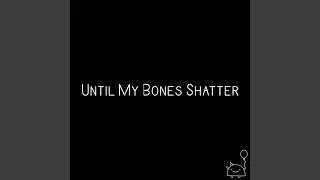 Until My Bones Shatter