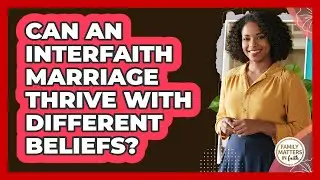 Can An Interfaith Marriage Thrive With Different Beliefs? - Family Matters in Faith