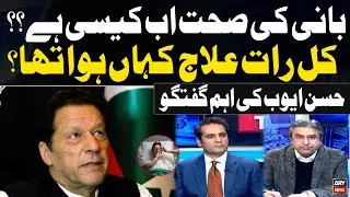 Hassan Ayub Speaks on Imran Khan Current Health and Recent Treatment