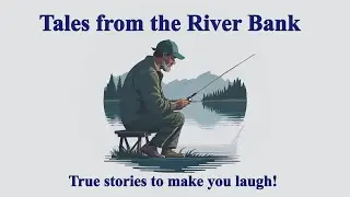 Tales from the River Bank - Part 1 (NOT REALLY ABOUT FISHING)