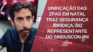 UNIFICA&Ccedil;&Atilde;O DAS ZPAS EM NATAL TRAZ SEGURAN&Ccedil;A JUR&Iacute;DICA, DIZ REPRESENTANTE DO SINDUSCON-RN