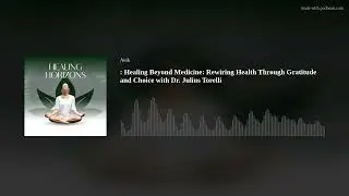 : Healing Beyond Medicine: Rewiring Health Through Gratitude and Choice with Dr. Julius Torelli
