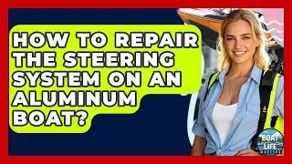 How To Repair The Steering System On An Aluminum Boat? - Boat Life Masters