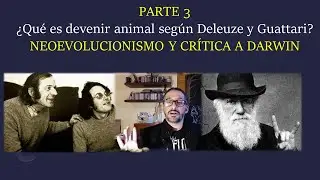 PARTE 3 &iquest;Qu&eacute; es devenir animal seg&uacute;n Deleuze y Guattari?NEOEVOLUCIONISMO Y CR&Iacute;TICA A DARWIN