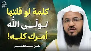 كلمة لو قلتها.. تولّى الله أمرك كله! | الشيخ محمد الشنقيطي