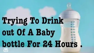 Trying to Drink out of a Baby Bottle for 24 Hours ?