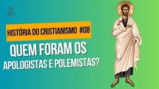 QUEM FORAM OS APOLOGISTAS E POLEMISTAS? - HISTÓRIA DO CRISTIANSIMO #08