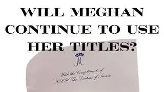 WILL MEGHAN MARKLE CONTINUE TO USE THE TITLES AFTER THEY ARE TAKEN AWAY?