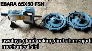 Cara merubah pompa ebara 65x50 FSH gland packing menjadi mechanical siel.