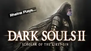 Rhaine Plays....Dark Souls 2: Scholar of the First Sin | Game Journal Entry #464 [07.13.2023]