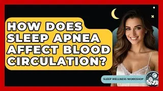How Does Sleep Apnea Affect Blood Circulation? - Sleep Wellness Workshop
