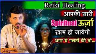 Reiki Healing, क्या आपकी सारी ऊर्जा खतम हो गई है। अपनी Spiritual ऊर्जा को कैसे बचाए ?। By Dhairyawan