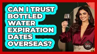 Can I Trust Bottled Water Expiration Dates Overseas?