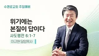 위기에는 본질이 답이다 | 행 6:1-7 | 이규현 목사 | 주일예배 | 24.4.28