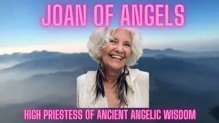 Joan of Angels, High Priestess of Ancient Wisdom- Bring Your Galactic and Starseed Questions