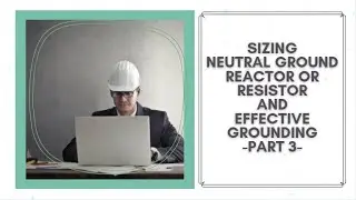 Sizing Neutral Grounding Reactor or Resistor and Effective Grounding - Part 03