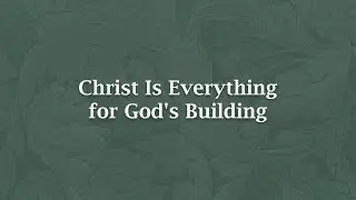 Christ Is Everything for God's Building