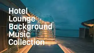 Hotel Lounge Background Music Collection No.4 | World-Class Hotel Lounge Background Music