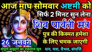 आज माघ सोमवार अष्टमी को शिव पार्वती जी का मंत्र 52 सैकेंड सुन लो इतना पैसा आएगा गिनती भूल जाओगे