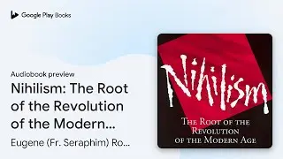 Nihilism: The Root of the Revolution of the&hellip; by Eugene (Fr. Seraphim) Rose &middot; Audiobook preview