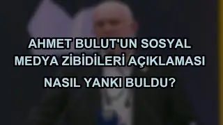 Ahmet Bulut'un Sosyal Medya Zibidileri A&ccedil;ıklaması Nasıl Yankı Buldu?
