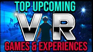 TOP UPCOMING VIRTUAL REALITY GAMES & EXPERIENCES