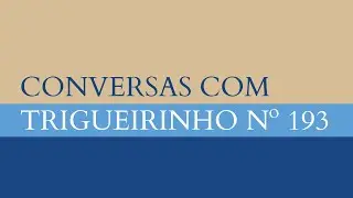 Trigueirinho | Conversas com Trigueirinho Nº 193