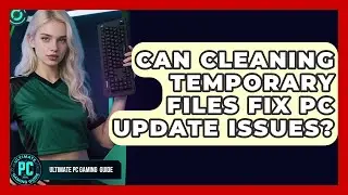 Can Cleaning Temporary Files Fix PC Update Issues? - Ultimate PC Gaming Guide