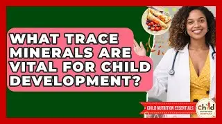 What Trace Minerals Are Vital For Child Development? - Child Nutrition Essentials