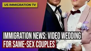 IMMIGRATION NEWS: VIDEO WEDDING FOR SAME-SEX COUPLES