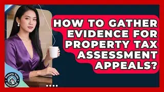 How To Gather Evidence For Property Tax Assessment Appeals? - Property Taxes Uncovered