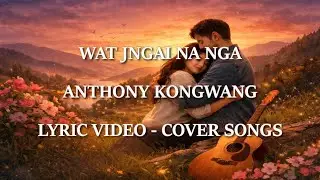 WAT JNGAI NA NGA &ndash; ANTHONY KONGWANG | Khasi Lyric Video | Cover Song 2026