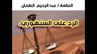 الرد على السنهوري . ودعاة تطوير الشريعة لتساير  القوانين الوضعية . الشيخ الدكتور /عبد الرحيم الطحان