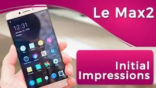 LeEco Le Max2 : Initial Impressions