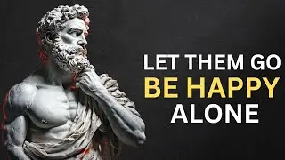 LET THEM GO AND LEARN TO BE HAPPY ALONE &ndash; STOIC PHILOSOPHY