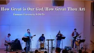 How Great Is Our God, How Great Thou Art- Emmaus University 9.26.25